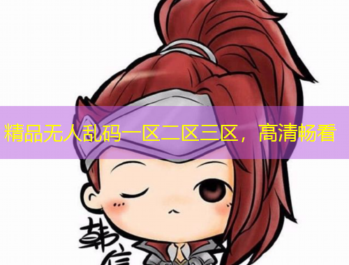精品無人亂碼一區(qū)二區(qū)三區(qū)，高清暢看