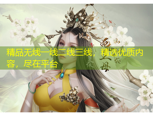精品無(wú)線一線二線三線，精選優(yōu)質(zhì)內(nèi)容，盡在平臺(tái)