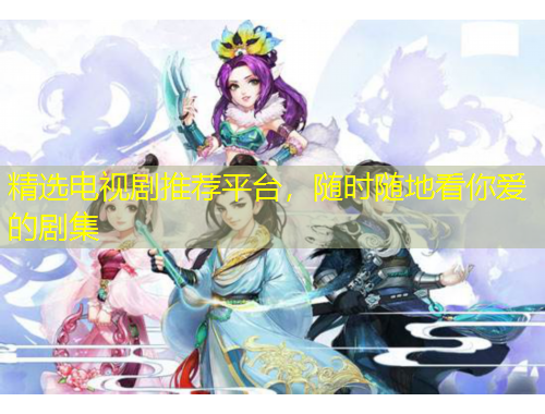 精選電視劇推薦平臺(tái)，隨時(shí)隨地看你愛(ài)的劇集