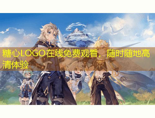 糖心LOGO在線免費(fèi)觀看，隨時(shí)隨地高清體驗(yàn)