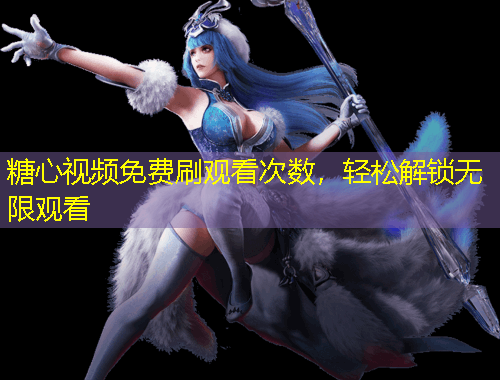 糖心視頻免費(fèi)刷觀看次數(shù)，輕松解鎖無(wú)限觀看