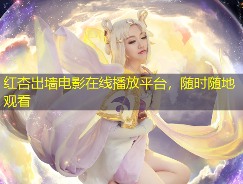 紅杏出墻電影在線播放平臺，隨時隨地觀看