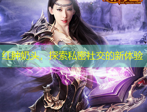 紅腫奶頭，探索私密社交的新體驗(yàn)