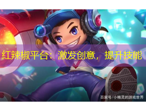 紅辣椒平臺：激發(fā)創(chuàng)意，提升技能