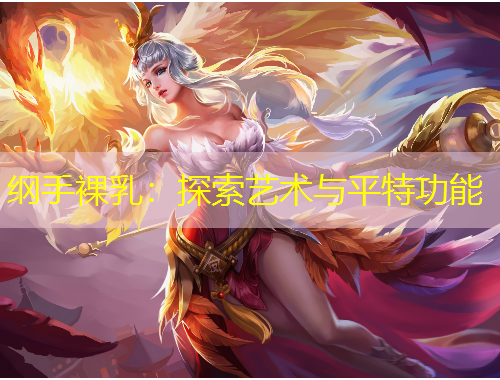 綱手裸乳：探索藝術與平特功能