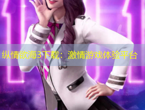 縱情欲海3下載：激情游戲體驗平臺