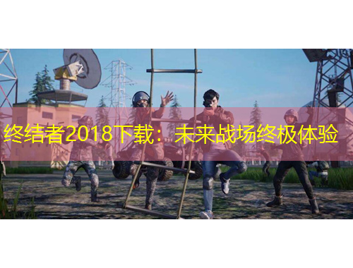 終結(jié)者2018下載：未來戰(zhàn)場終極體驗
