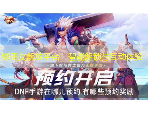 綁美女解放平臺(tái)：智能解鎖與互動(dòng)體驗(yàn)