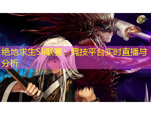 絕地求生Sli聯(lián)賽：競技平臺實(shí)時(shí)直播與分析