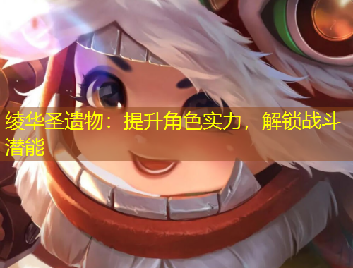 綾華圣遺物：提升角色實(shí)力，解鎖戰(zhàn)斗潛能