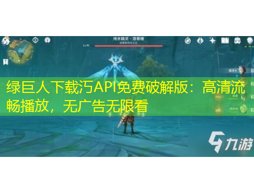 綠巨人下載汅API免費(fèi)破解版：高清流暢播放，無廣告無限看