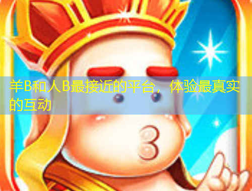 羊B和人B最接近的平臺(tái)，體驗(yàn)最真實(shí)的互動(dòng)