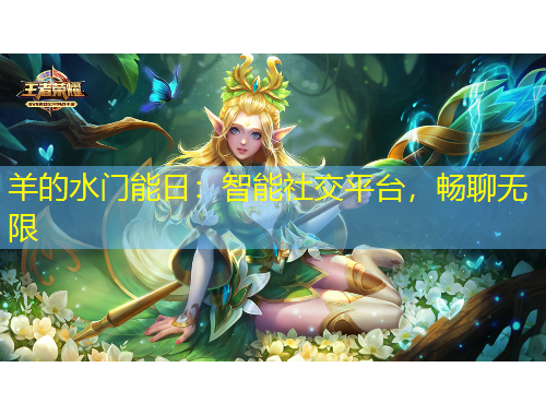 羊的水門能日：智能社交平臺，暢聊無限