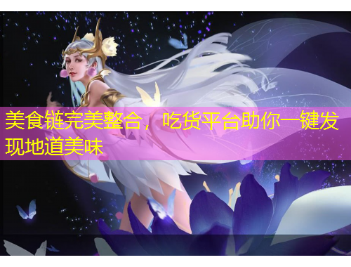 美食鏈完美整合，吃貨平臺助你一鍵發(fā)現(xiàn)地道美味