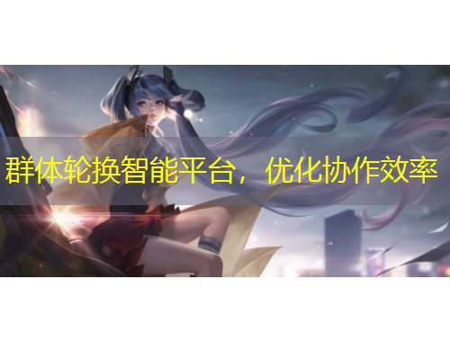 群體輪換智能平臺，優(yōu)化協(xié)作效率