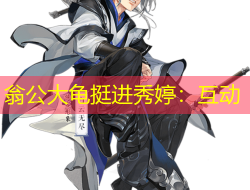 翁公大龜挺進(jìn)秀婷：互動(dòng)