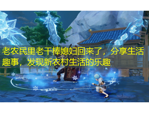 老農(nóng)民里老干棒媳婦回來了，分享生活趣事，發(fā)現(xiàn)新農(nóng)村生活的樂趣