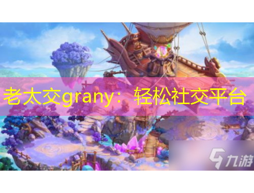 老太交grany：輕松社交平臺