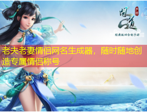 老夫老妻情侶網(wǎng)名生成器，隨時隨地創(chuàng)造專屬情侶稱號