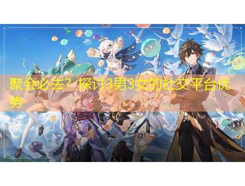 聚會必去？探討3男3女的社交平臺優(yōu)勢