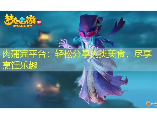 肉蒲完平臺(tái)：輕松分享肉類美食，盡享烹飪樂(lè)趣
