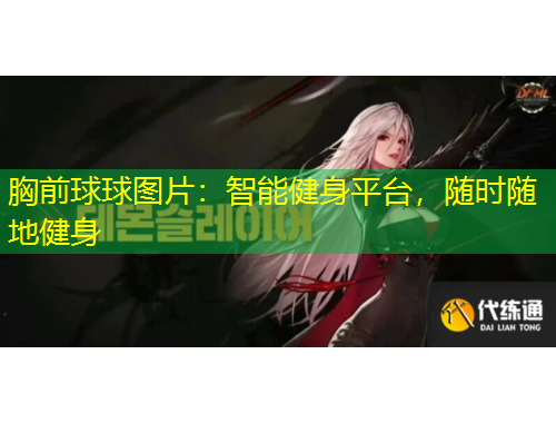 胸前球球圖片：智能健身平臺(tái)，隨時(shí)隨地健身