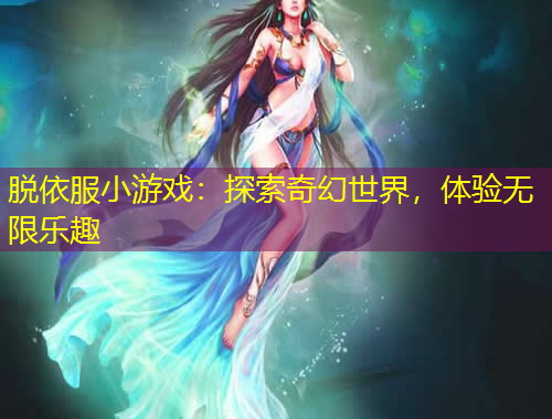 脫依服小游戲：探索奇幻世界，體驗(yàn)無(wú)限樂(lè)趣