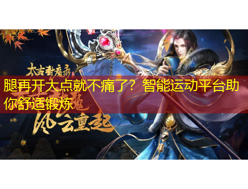 腿再開(kāi)大點(diǎn)就不痛了？智能運(yùn)動(dòng)平臺(tái)助你舒適鍛煉