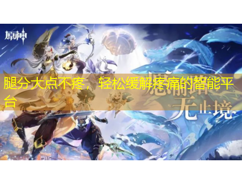 腿分大點(diǎn)不疼，輕松緩解疼痛的智能平臺(tái)