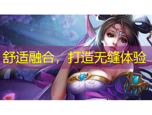 舒適融合，打造無(wú)縫體驗(yàn)