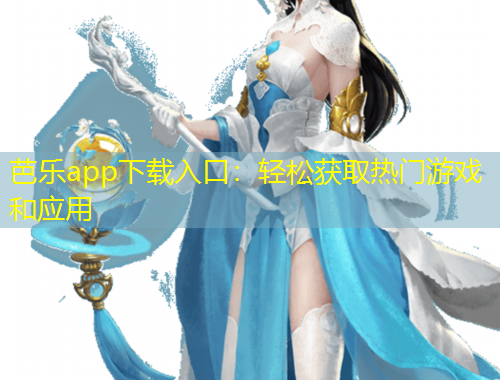 芭樂(lè)app下載入口：輕松獲取熱門(mén)游戲和應(yīng)用