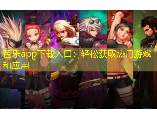 芭樂(lè)app下載入口：輕松獲取熱門(mén)游戲和應(yīng)用