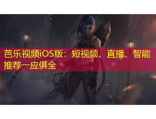 芭樂(lè)視頻iOS版：短視頻、直播、智能推薦一應(yīng)俱全