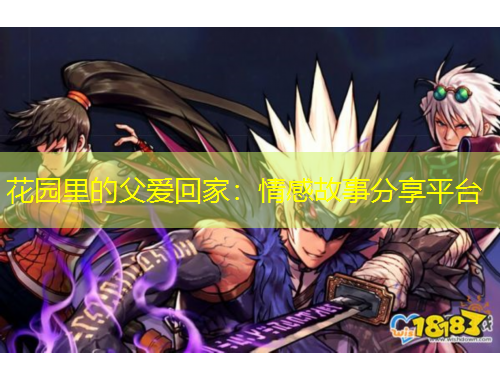 花園里的父愛回家：情感故事分享平臺