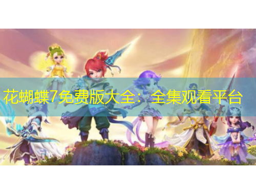 花蝴蝶7免費(fèi)版大全：全集觀看平臺(tái)