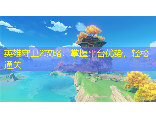 英雄守衛(wèi)2攻略：掌握平臺優(yōu)勢，輕松通關(guān)