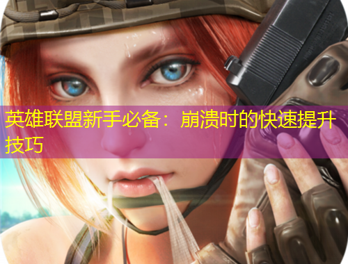 英雄聯(lián)盟新手必備：崩潰時的快速提升技巧