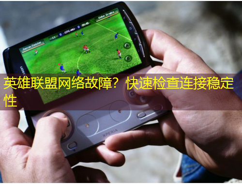 英雄聯(lián)盟網(wǎng)絡(luò)故障？快速檢查連接穩(wěn)定性