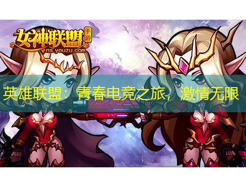 英雄聯(lián)盟：青春電競(jìng)之旅，激情無(wú)限
