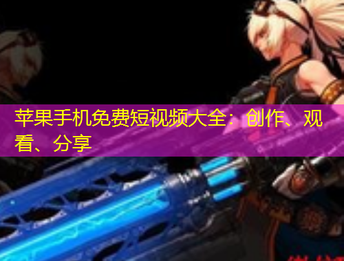 蘋果手機免費短視頻大全：創(chuàng)作、觀看、分享