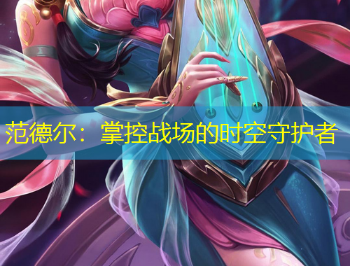 范德爾：掌控戰(zhàn)場(chǎng)的時(shí)空守護(hù)者