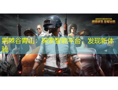 荊棘谷青山：探索智能平臺(tái)，發(fā)現(xiàn)新體驗(yàn)