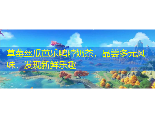 草莓絲瓜芭樂鴨脖奶茶，品嘗多元風(fēng)味，發(fā)現(xiàn)新鮮樂趣