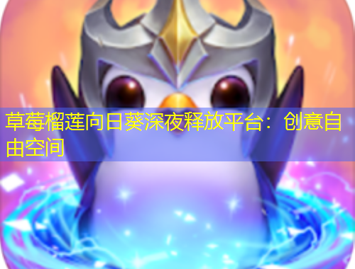 草莓榴蓮向日葵深夜釋放平臺(tái)：創(chuàng)意自由空間