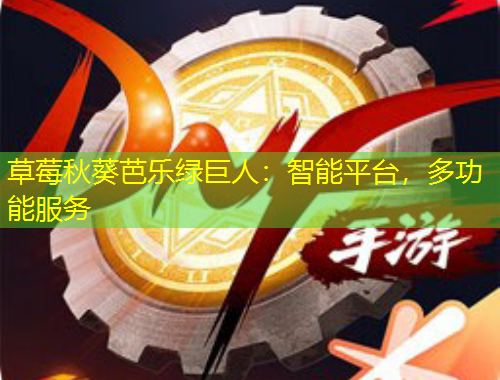 草莓秋葵芭樂綠巨人：智能平臺，多功能服務(wù)