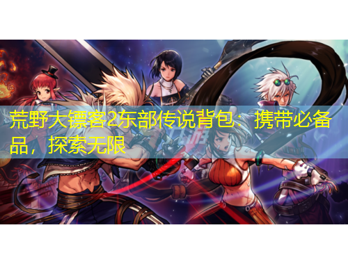 荒野大鏢客2東部傳說背包：攜帶必備品，探索無限