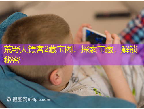 荒野大鏢客2藏寶圖：探索寶藏，解鎖秘密