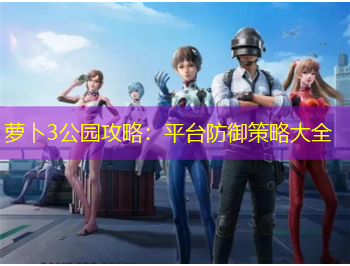 蘿卜3公園攻略：平臺(tái)防御策略大全