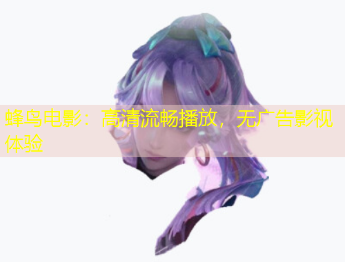 蜂鳥電影：高清流暢播放，無廣告影視體驗(yàn)