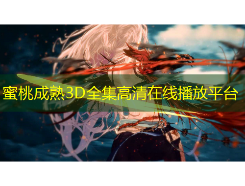 蜜桃成熟3D全集高清在線播放平臺(tái)